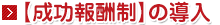 【成功報酬制】の導入