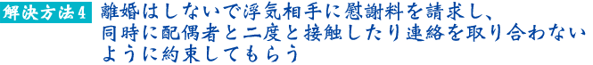 解決方法4:離婚はしないで浮気相手に慰謝料を請求し、同時に配偶者と二度と接触したり連絡を取り合わないように約束してもらう